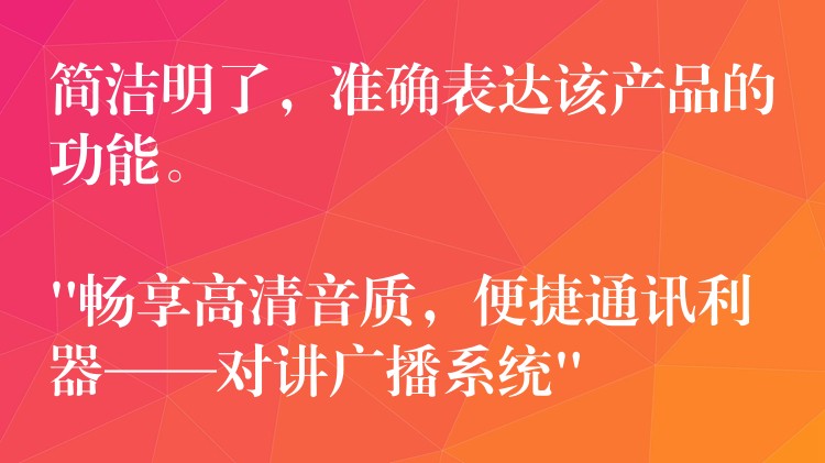  簡(jiǎn)潔明了，準(zhǔn)確表達(dá)該產(chǎn)品的功能。

“暢享高清音質(zhì)，便捷通訊利器——對(duì)講廣播系統(tǒng)”