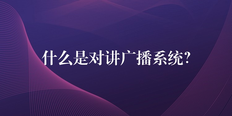  什么是對(duì)講廣播系統(tǒng)？