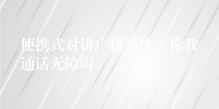  便攜式對(duì)講廣播系統(tǒng)，你我通話無(wú)障礙