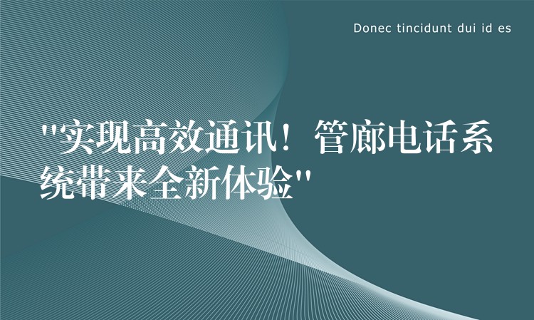  “實(shí)現(xiàn)高效通訊！管廊電話系統(tǒng)帶來(lái)全新體驗(yàn)”