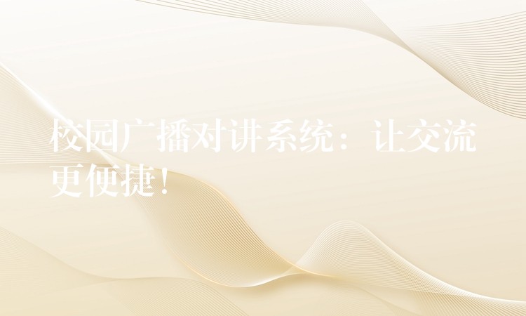  校園廣播對講系統(tǒng)：讓交流更便捷！