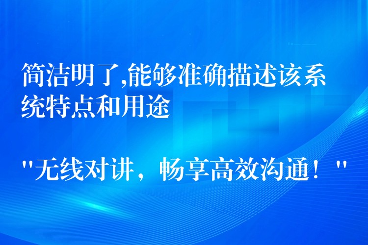  簡(jiǎn)潔明了,能夠準(zhǔn)確描述該系統(tǒng)特點(diǎn)和用途

“無(wú)線對(duì)講，暢享高效溝通！”