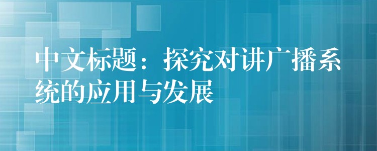  中文標題：探究對講廣播系統(tǒng)的應(yīng)用與發(fā)展