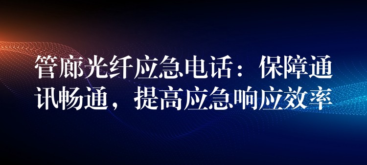  管廊光纖應急電話：保障通訊暢通，提高應急響應效率