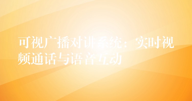  可視廣播對(duì)講系統(tǒng)：實(shí)時(shí)視頻通話與語音互動(dòng)