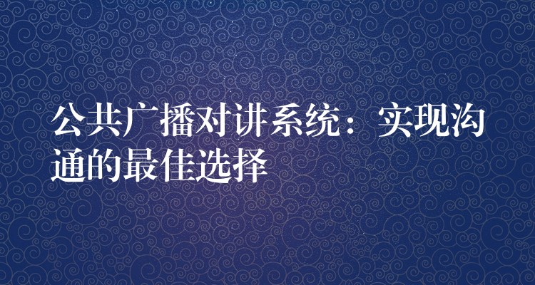  公共廣播對講系統(tǒng)：實(shí)現(xiàn)溝通的最佳選擇