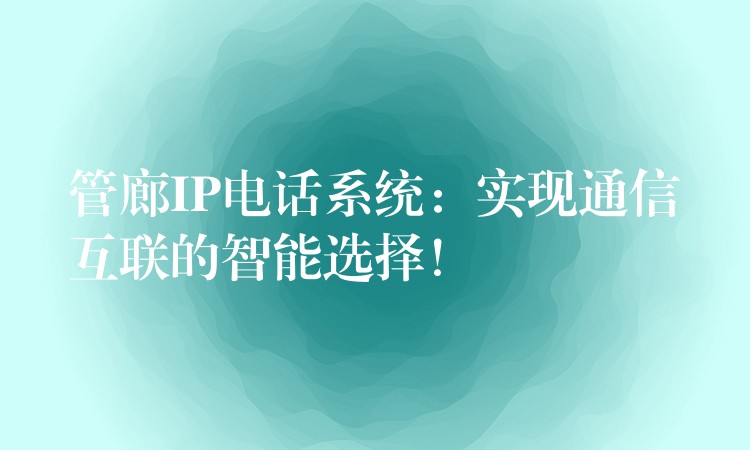  管廊IP電話系統(tǒng)：實(shí)現(xiàn)通信互聯(lián)的智能選擇！
