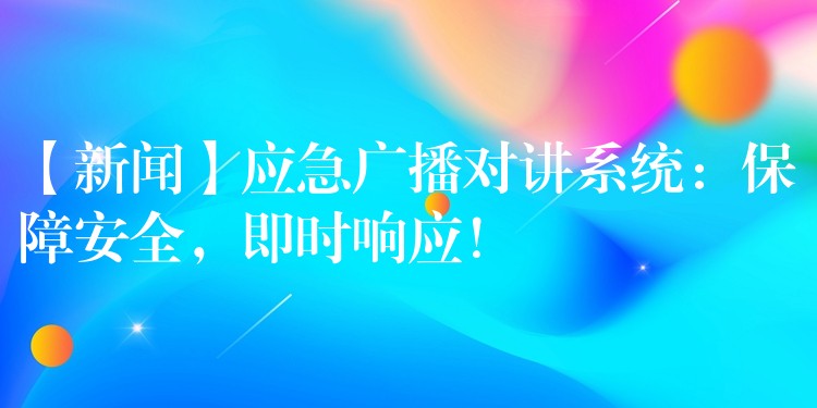  【新聞】應急廣播對講系統(tǒng)：保障安全，即時響應！