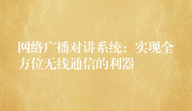  網(wǎng)絡(luò)廣播對講系統(tǒng)：實現(xiàn)全方位無線通信的利器