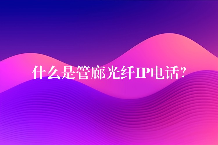  什么是管廊光纖IP電話？