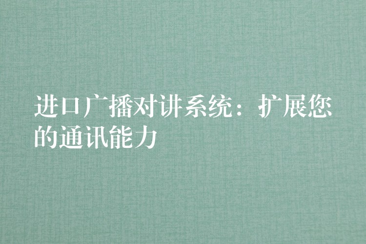  進(jìn)口廣播對講系統(tǒng)：擴(kuò)展您的通訊能力