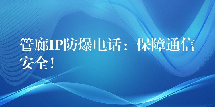  管廊IP防爆電話：保障通信安全！
