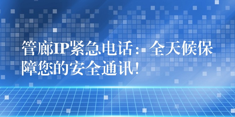  管廊IP緊急電話：全天候保障您的安全通訊！
