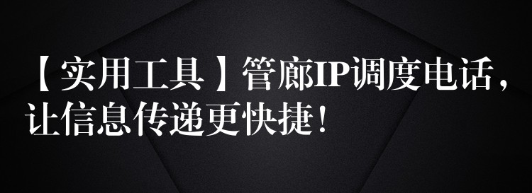  【實用工具】管廊IP調(diào)度電話，讓信息傳遞更快捷！