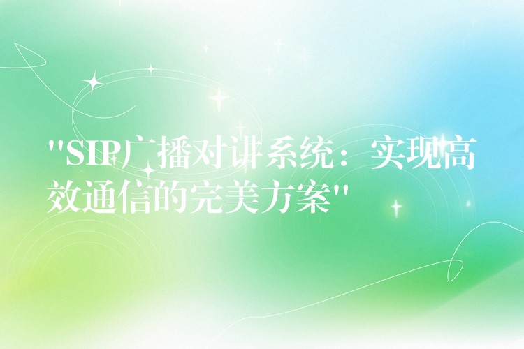“SIP廣播對(duì)講系統(tǒng):實(shí)現(xiàn)高效通信的完美方案” “SIP廣播對(duì)講系統(tǒng):實(shí)現(xiàn)高效通信的完美方案”