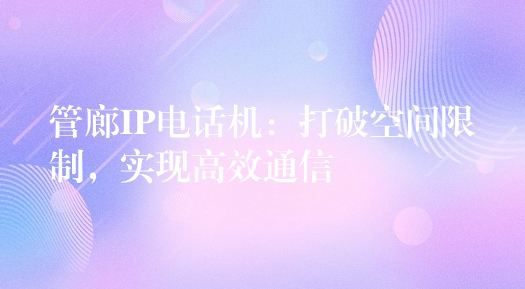  管廊IP電話機(jī)：打破空間限制，實現(xiàn)高效通信
