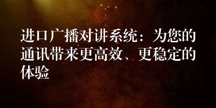  進(jìn)口廣播對講系統(tǒng)：為您的通訊帶來更高效、更穩(wěn)定的體驗