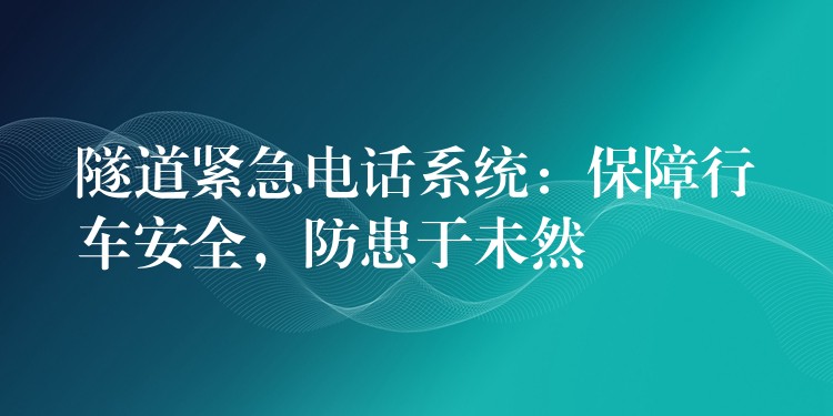  隧道緊急電話系統(tǒng)：保障行車(chē)安全，防患于未然