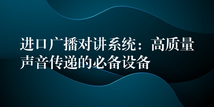 進(jìn)口廣播對(duì)講系統(tǒng)：高質(zhì)量聲音傳遞的必備設(shè)備
