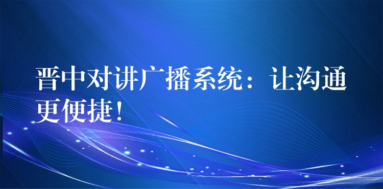  晉中對(duì)講廣播系統(tǒng)：讓溝通更便捷！