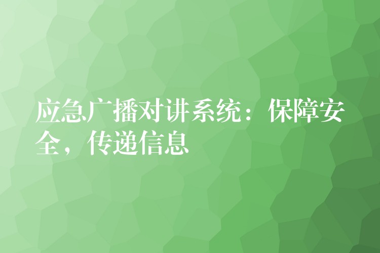 應(yīng)急廣播對講系統(tǒng)：保障安全，傳遞信息