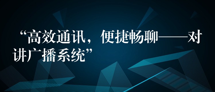  “高效通訊，便捷暢聊——對講廣播系統(tǒng)”