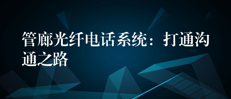 管廊光纖電話系統(tǒng)：打通溝通之路