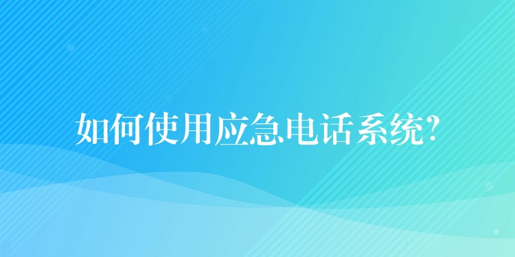  如何使用應(yīng)急電話系統(tǒng)？