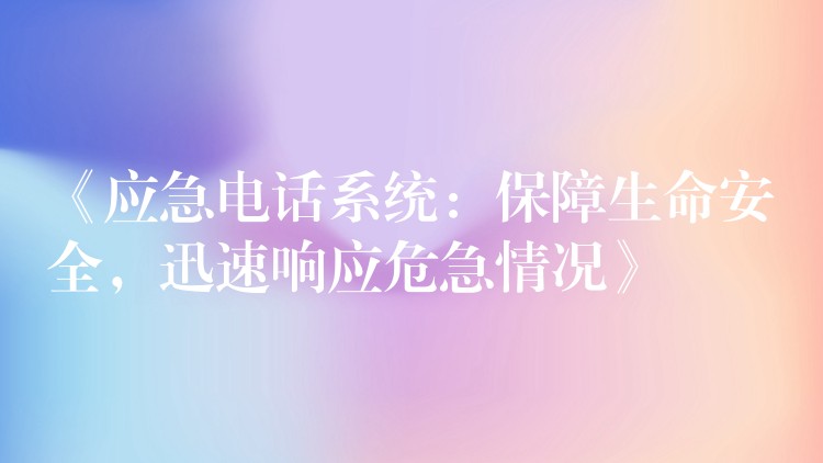  《應急電話系統(tǒng)：保障生命安全，迅速響應危急情況》