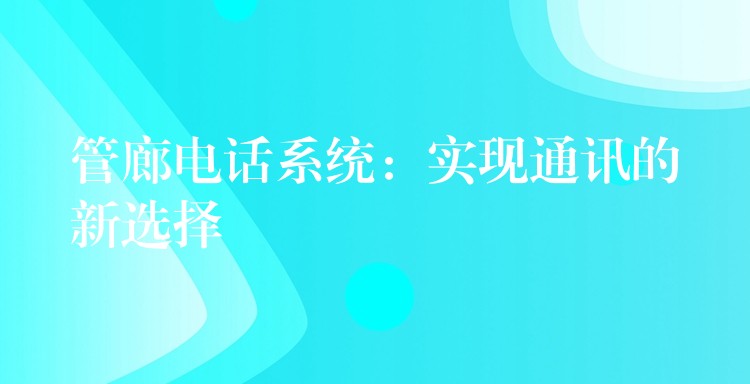  管廊電話系統(tǒng)：實(shí)現(xiàn)通訊的新選擇