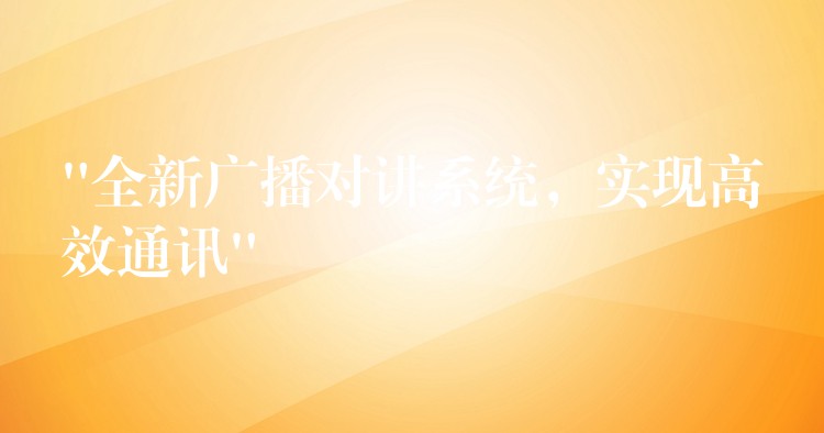 “全新廣播對講系統(tǒng)，實現(xiàn)高效通訊”