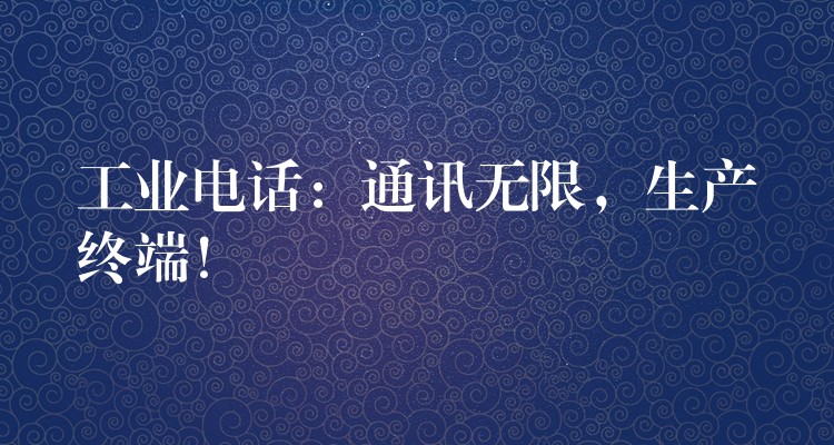  工業(yè)電話：通訊無(wú)限，生產(chǎn)終端！