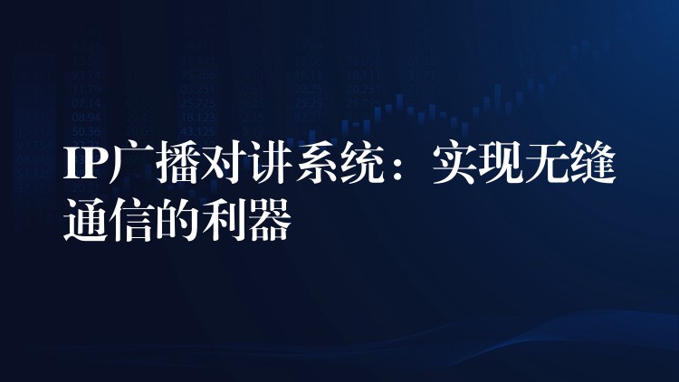 IP廣播對(duì)講系統(tǒng)：實(shí)現(xiàn)無縫通信的利器
