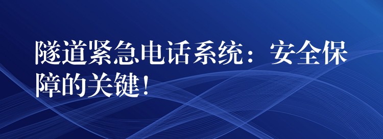  隧道緊急電話系統(tǒng)：安全保障的關(guān)鍵！