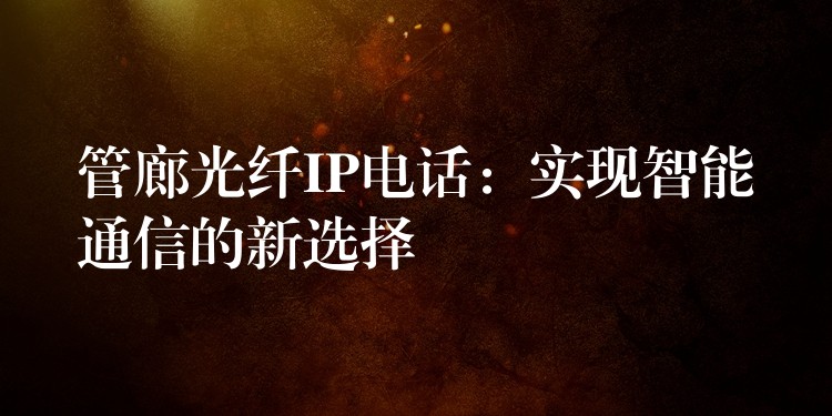  管廊光纖IP電話：實(shí)現(xiàn)智能通信的新選擇