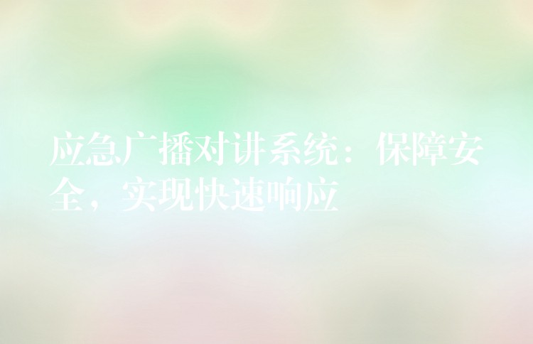  應(yīng)急廣播對(duì)講系統(tǒng)：保障安全，實(shí)現(xiàn)快速響應(yīng)