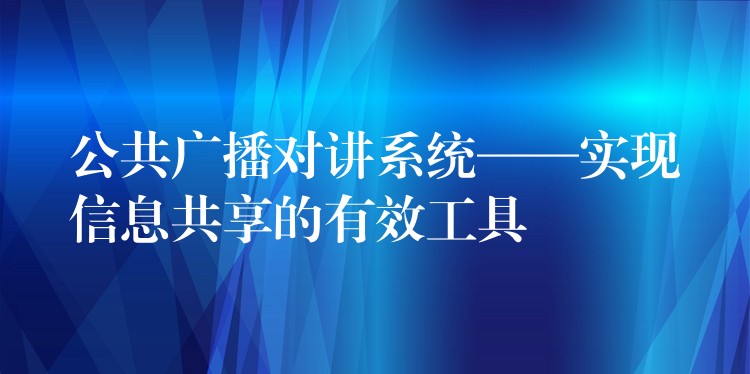  公共廣播對講系統(tǒng)——實(shí)現(xiàn)信息共享的有效工具