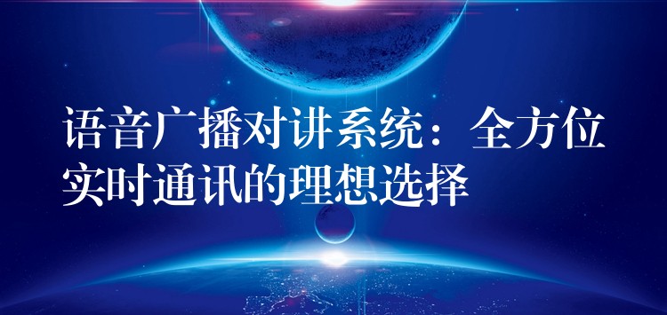  語(yǔ)音廣播對(duì)講系統(tǒng)：全方位實(shí)時(shí)通訊的理想選擇