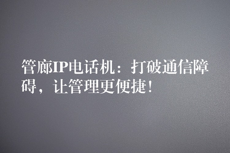  管廊IP電話機(jī)：打破通信障礙，讓管理更便捷！