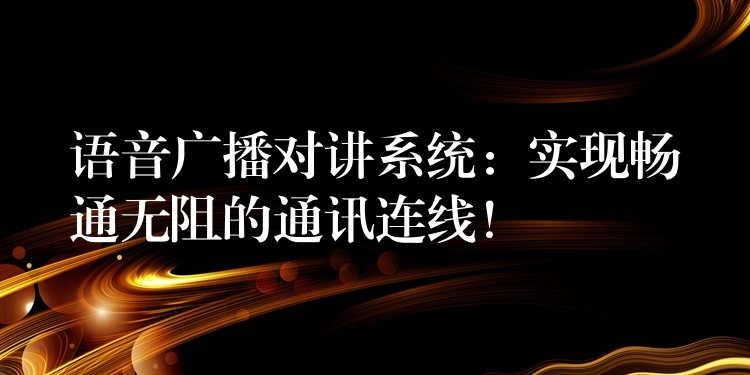  語音廣播對講系統(tǒng)：實現(xiàn)暢通無阻的通訊連線！