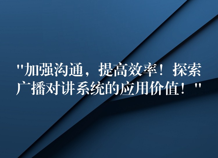  “加強(qiáng)溝通，提高效率！探索廣播對(duì)講系統(tǒng)的應(yīng)用價(jià)值！”