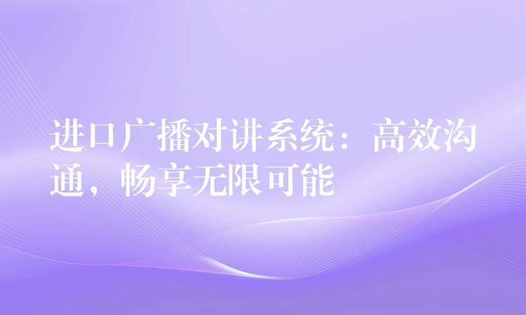  進(jìn)口廣播對講系統(tǒng)：高效溝通，暢享無限可能