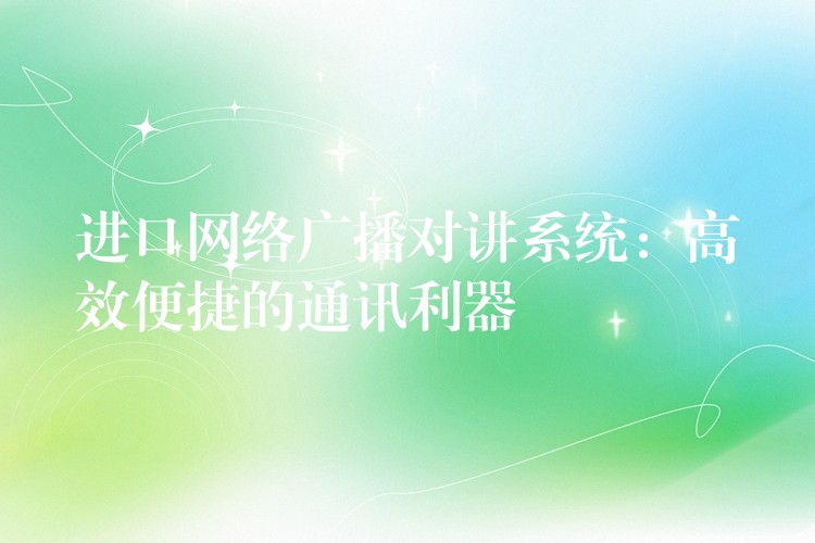  進(jìn)口網(wǎng)絡(luò)廣播對(duì)講系統(tǒng)：高效便捷的通訊利器