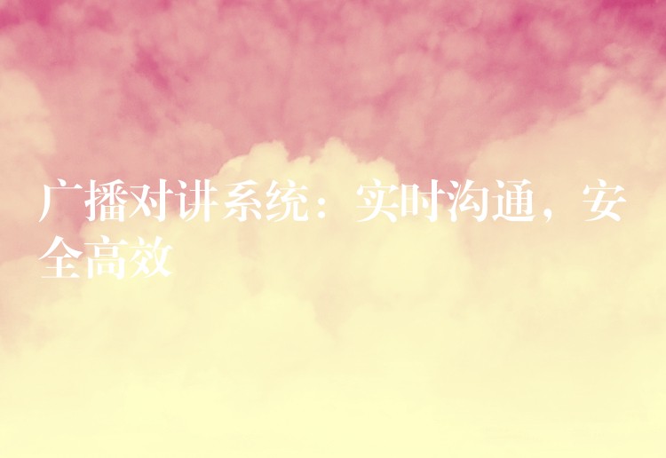  廣播對講系統(tǒng)：實時溝通，安全高效