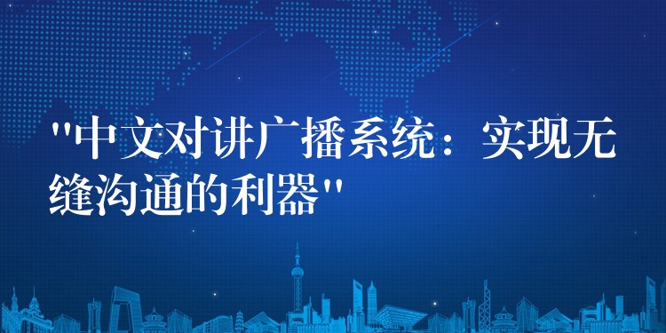  “中文對講廣播系統(tǒng)：實現(xiàn)無縫溝通的利器”