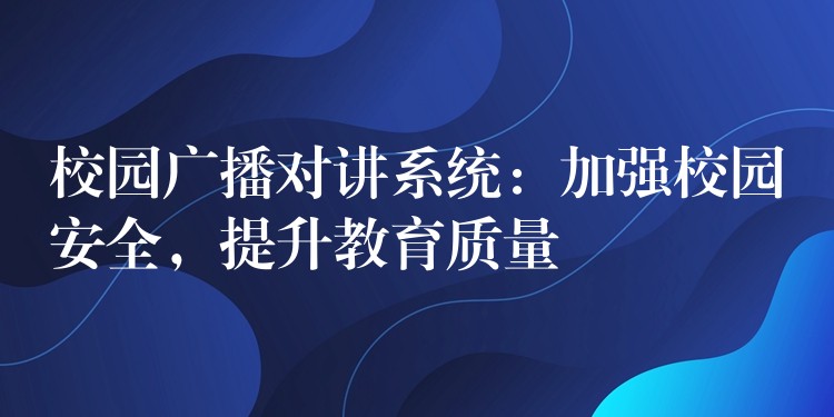  校園廣播對講系統(tǒng)：加強校園安全，提升教育質(zhì)量