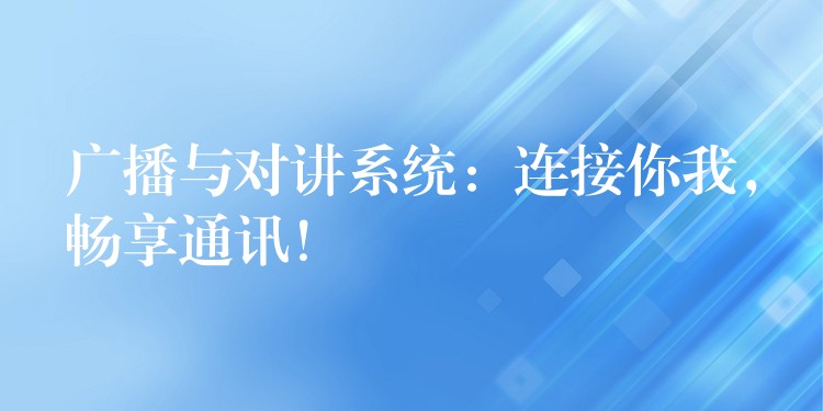  廣播與對(duì)講系統(tǒng)：連接你我，暢享通訊！