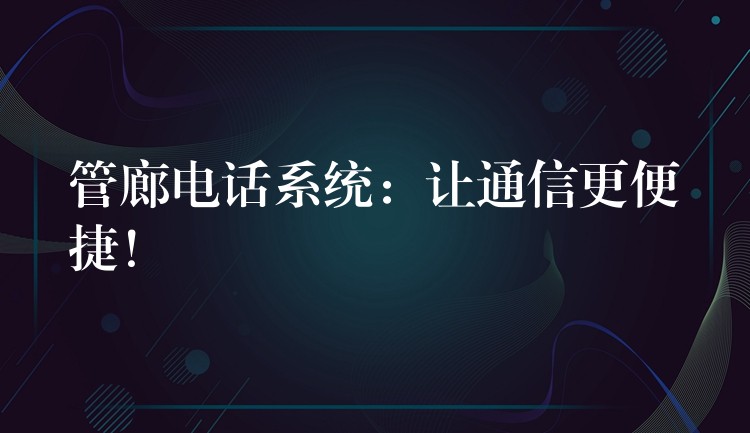  管廊電話系統(tǒng)：讓通信更便捷！