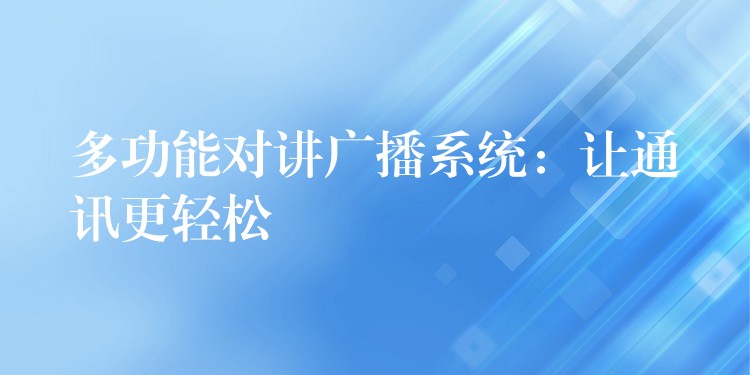  多功能對(duì)講廣播系統(tǒng)：讓通訊更輕松