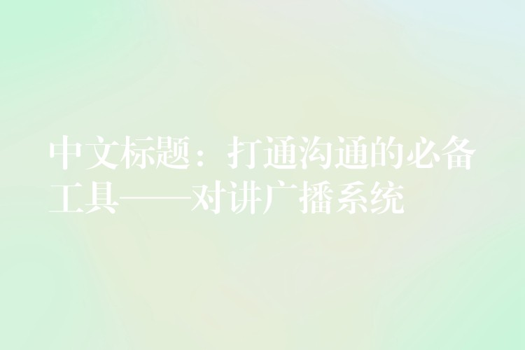  中文標(biāo)題：打通溝通的必備工具——對(duì)講廣播系統(tǒng)
